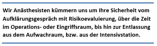 Wir Anästhesisten kümmern uns um Ihre Sicherheit vom Aufklärungsgespräch mit Risikoevaluierung, über die Zeit im Operations- oder Eingriffraum, bin hin zur Entlassung aus dem Aufwachraum bzw. aus der Intensivstation