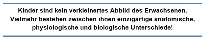 Kinder sind kein verkleinertes Abbild des Erwachsenen. Vielmehr bestehen zwischen ihnen einzigartige anatomische, physiologische und biologischer Unterschiede!